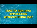 How to run java application without using IDE? (5 Solutions!!)
