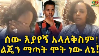 በላይነሽ ከዱባይ! ልጄን ማጣት ለኔ ሞት ነው Ethiopia | EthioInfo.