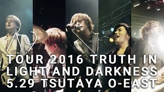 A9 TOUR 2016 TRUTH IN LIGHT AND DARKNESS - 5.29@TSUTAYA O-EAST