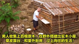 男人收集上百根原木，在野外搭建出实木小屋，草皮露台，和室外厨房，过上向往的生活！| 在野外建造