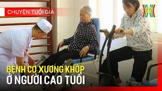 Bệnh cơ xương khớp ở  người cao tuổi | Chuyện tuổi già