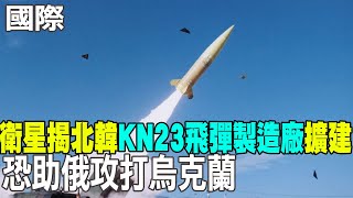 【每日必看】衛星揭北韓KN23飛彈製造廠擴建 恐助俄攻打烏克蘭｜川普準國安顧問批拜登援烏 烏東戰恐變一戰\