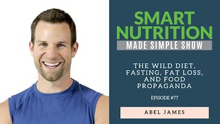 The Wild Diet, Fasting, Fat Loss, and Food Propaganda with Fat Burning Man, Abel James