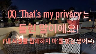 (X) ‘That’s my privacy’는 틀린 말이에요! (‘내 사생활 침해하지 마’를 맞는 영어로)