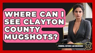 Where Can I See Clayton County Mugshots? | Criminal Defense Law Uncovered News