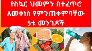 የስኳር ህመምን በተፈጥሮ የምንቀንስበት 5 መንገዶች #dibeties #healthyeating #ethiopia #dibeticsugar