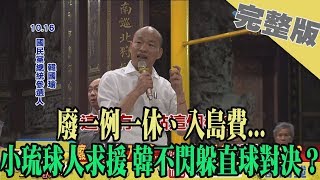 2019.10.17大政治大爆卦完整版(上)　廢一例一休、入島費...　小琉球人求援 韓不閃躲直球對決？