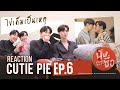 REACTION CUTIE PIE EP6 | ไม่นิ่งแล้วนะเฮีย