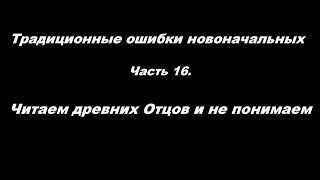 Традиционные ошибки новоначальных часть 16 Читаем древних Отцов и не понимаем