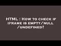 HTML : How to check if iframe is empty/null/undefined?