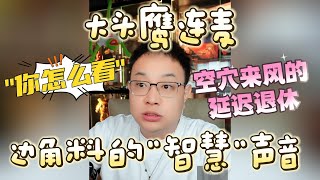 【大头鹰连麦】边角料的“智慧”声音 空穴来风的延迟退休 #大头鹰 #社会边角料 #哪里找的这些人才