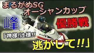 まるがめSGオーシャンカップ2017　優勝戦「峰　神様！辻様！逃がして！！」　2017/7/17