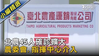 北農45人確診擴大 農委會.指揮中心介入｜TVBS新聞