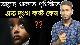 আল্লাহ থাকতে পৃথিবীতে এত দুঃখ কষ্ট কেন? | এত দূর্যোগ মহামারির কারন কি | নাস্তিকদের প্রশ্নের কড়া জবাব