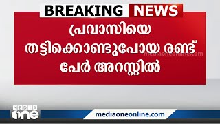 പ്രവാസിയെ തട്ടിക്കൊണ്ടുപോയ കേസിൽ 2 പേർ അറസ്റ്റിൽ