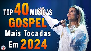 Louvores de Adoração 2024 - As Melhores Músicas Gospel Mais Tocadas - Top Gospel, Hinos Evangélicos