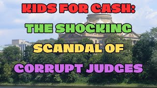 KIDS FOR CASH: THE SHOCKING SCANDAL OF CORRUPT JUDGES
