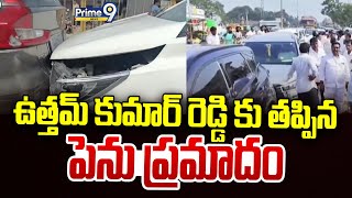 ఉత్తమ్ కుమార్ రెడ్డి కు తప్పిన పెను ప్రమాదం | Uttam Kumar Reddy Convoy | Prime9 News