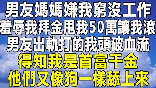 男友媽媽嫌我窮沒工作，羞辱我拜金甩我50萬讓我滾，男友出軌打的我頭破血流，得知我是首富千金，他們又像狗一樣舔上來！#情感秘密 #情感 #民间故事 #深夜故事 #為人處世 #家庭 #老年 #中年