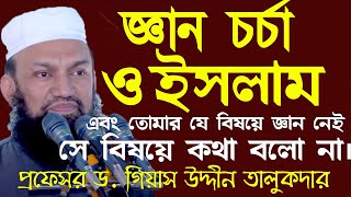 জ্ঞান চর্চা ও ইসলামঃ এবং তোমার যে বিষয়ে জ্ঞান নেই সে বিষয়ে কথা বলো না || ড. গিয়াস উদ্দীন তালুকদার