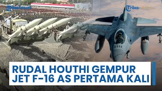 Rudal Houthi Gempur Jet F-16 AS Pertama Kali, Eskalasi Signifikan terhadap Properti Amerika Serikat