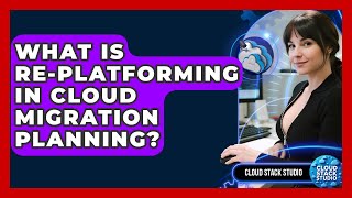 What Is Re-platforming In Cloud Migration Planning? - Cloud Stack Studio