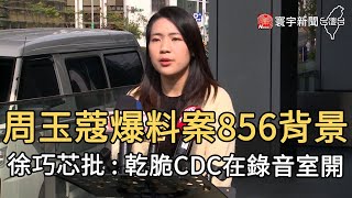 周玉蔻爆料案856背景 徐巧芯批 : 乾脆CDC在錄音室開｜寰宇新聞20210118