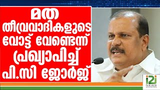 PC GEORGE]‌മത തീവ്രവാദികളുടെ വോട്ട് വേണ്ടെന്ന് പ്രഖ്യാപിച്ച് പി.സി ജോർജ്