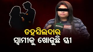 ତହସିଲଦାର ସ୍ବାମୀକୁ ଖୋଜୁଛି ସ୍ତ୍ରୀ | Odisha Reporter