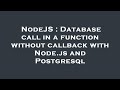 NodeJS : Database call in a function without callback with Node.js and Postgresql