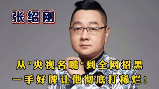 张绍刚：从“央视名嘴”到全网招黑，一手好牌让他打稀烂！