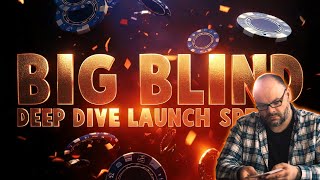 BIG BLIND DEEP DIVE LAUNCH SPECIAL