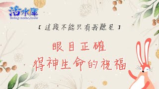 這段不能只有我聽見｜眼目正確 得神生命的祝福