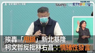 挨轟「甩鍋」新北基隆　柯文哲反批林右昌：情緒性發言