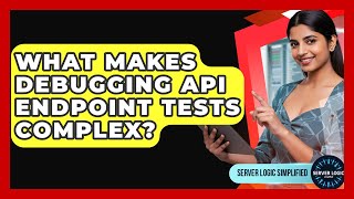 What Makes Debugging API Endpoint Tests Complex? - Server Logic Simplified