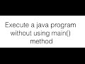 Execute Java Program without using main method