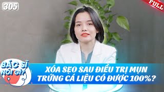 Bác Sĩ Nói Gì #305 | Xóa sẹo sau điều trị mụn trứng cá liệu có được 100%?