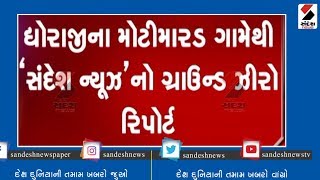 Dhoraji ના મોટીમારડ ગામેથી 'Sandesh News' નો ગ્રાઉન્ડ ઝીરો રિપોર્ટ ॥ Sandesh News TV