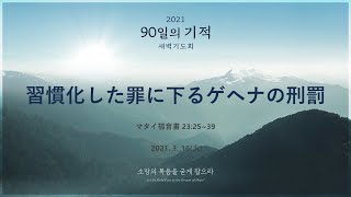 [90日の奇跡] マタイ福音書 23章25節から39節 「習慣化した罪に下るゲヘナの刑罰」 2021年3月16日(火)