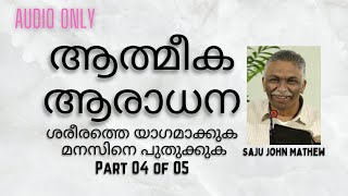 04/05. ആത്മീക ആരാധന - ശരീരത്തെ യാഗമാക്കുക മനസിനെ പുതുക്കുക | Saju John Mathew