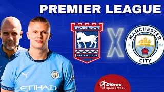 IPSWICH TOWN X MANCHESTER CITY AO VIVO PREMIER LEAGUE DIRETO DO ESTÁDIO | RODADA 22 - NARRAÇÃO