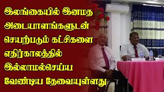 இலங்கையில் இன,மத அடையாளங்களுடன் செயற்படும் கட்சிகளை எதிர்காலத்தில் இல்லாமல்செய்ய வேண்டிய தேவையுள்ளது