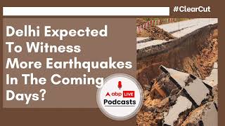 Is Delhi Expected To Witness More Earthquakes In the Coming Days ? Explained