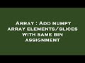 Array : Add numpy array elements/slices with same bin assignment