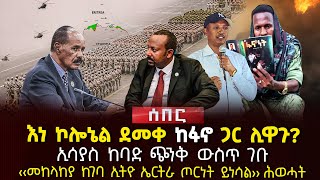 ‹‹መከላከያ ከገባ ኢትዮ ኤርትራ ጦርነት ይነሳል›› ሕወሓት | እነ ኮሎኔል ደመቀ ከፋኖ ጋር ሊዋጉ? |ኢሳያስ ከባድ ጭንቅ ውስጥ ገቡ | Ethiopia