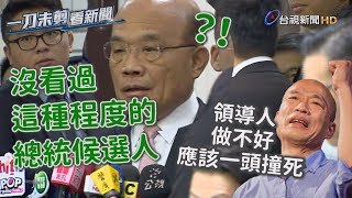 韓國瑜轟蔡政府應「一頭撞死」 蘇貞昌：這種程度怪不得有人退黨【一刀未剪看新聞】