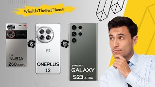 Three Of The Best Phones Compared: Nubia Z60 Ultra Vs Oneplus 12 Vs Galaxy S23 Ultra