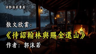 經典散文欣賞《待詔翰林與賜金還山》作者：郭沫若 #文學 #讀書 #閱讀 #asmr #曆史 #故事 #工作氛圍 #有聲書 #學習氛圍