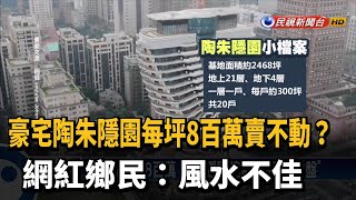 豪宅陶朱隱園每坪8百萬賣不動?網紅鄉民:風水不佳－民視新聞