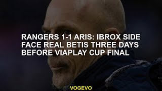 Rangers 1-1 Aris: Ibrox side face Real Betis three days before Viaplay Cup final